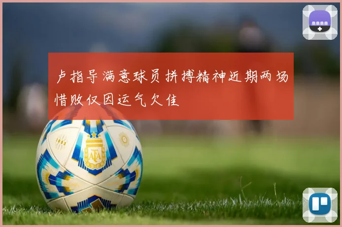 卢指导满意球员拼搏精神近期两场惜败仅因运气欠佳