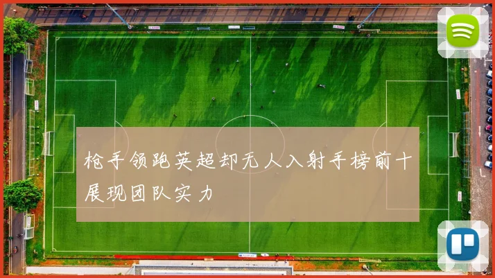 枪手领跑英超却无人入射手榜前十展现团队实力