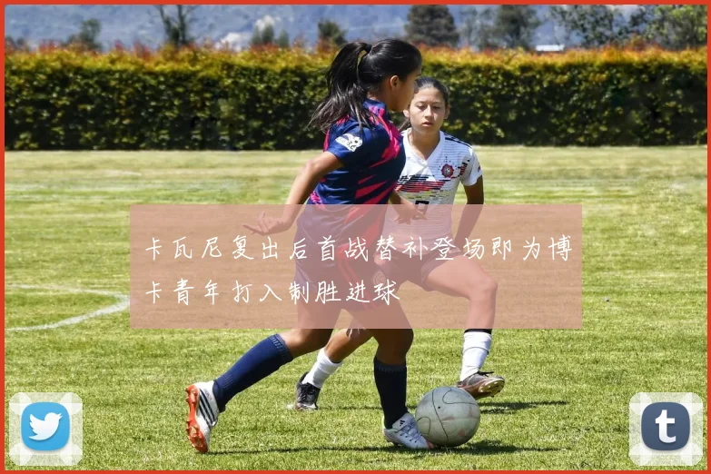 卡瓦尼复出后首战替补登场即为博卡青年打入制胜进球