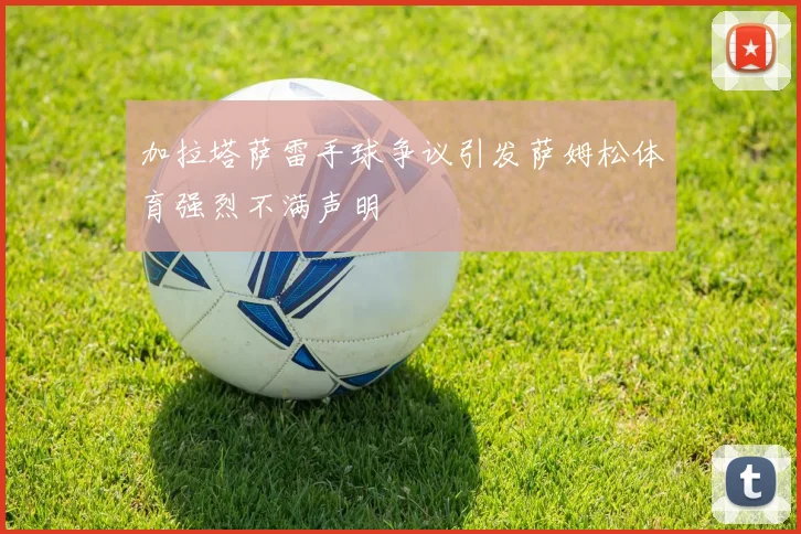 加拉塔萨雷手球争议引发萨姆松体育强烈不满声明