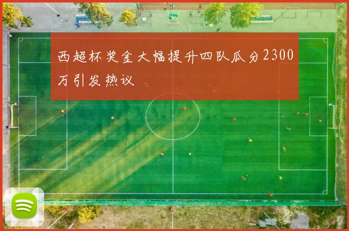 西超杯奖金大幅提升四队瓜分2300万引发热议