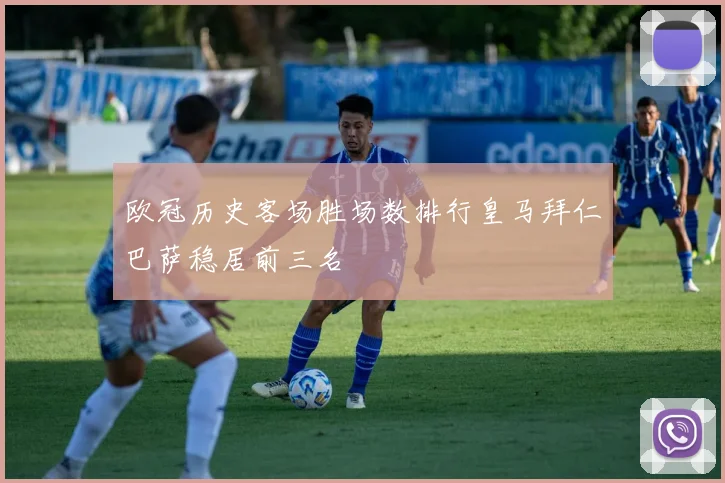 欧冠历史客场胜场数排行皇马拜仁巴萨稳居前三名